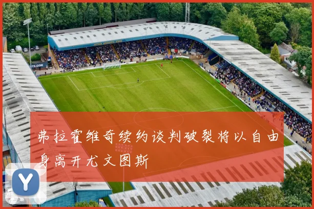 弗拉霍维奇续约谈判破裂将以自由身离开尤文图斯