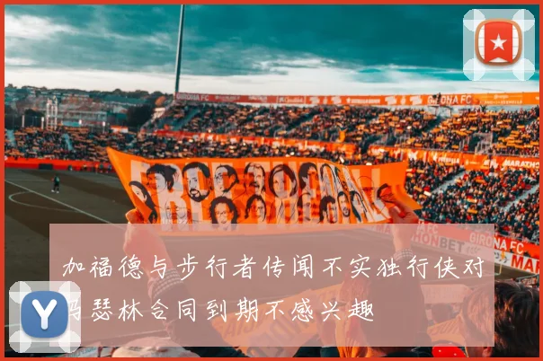 加福德与步行者传闻不实独行侠对马瑟林合同到期不感兴趣