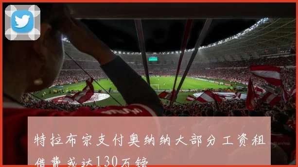 特拉布宗支付奥纳纳大部分工资租借费或达130万镑