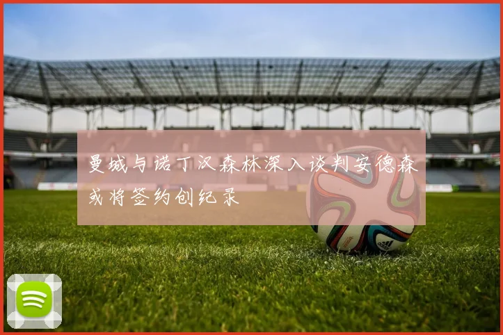 曼城与诺丁汉森林深入谈判安德森或将签约创纪录