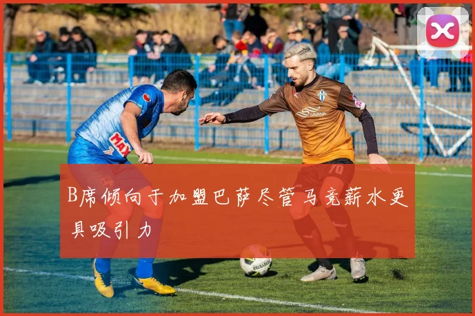 B席倾向于加盟巴萨尽管马竞薪水更具吸引力